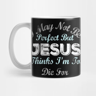 I May Not Be Perfect But Jesus Thinks Im To Die For Mug